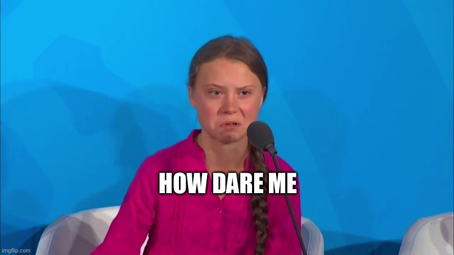 Hoaxer | HOW DARE ME | image tagged in how dare you - greta thunberg | made w/ Imgflip meme maker