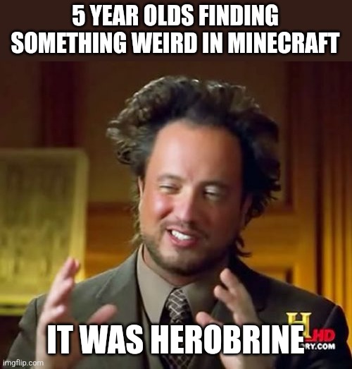 Ancient Aliens | 5 YEAR OLDS FINDING SOMETHING WEIRD IN MINECRAFT; IT WAS HEROBRINE | image tagged in memes,ancient aliens | made w/ Imgflip meme maker