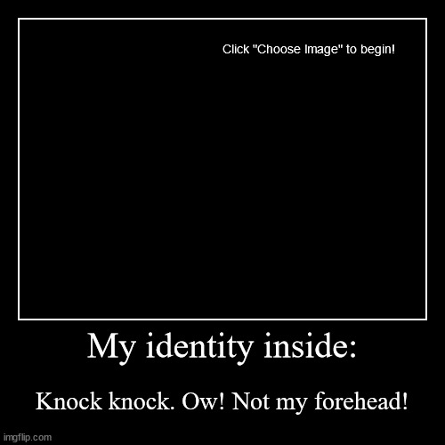 empty | My identity inside: | Knock knock. Ow! Not my forehead! | image tagged in funny,demotivationals | made w/ Imgflip demotivational maker