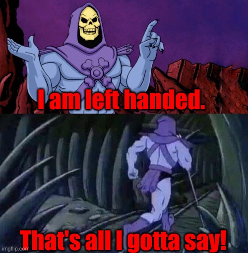 he man skeleton advices | I am left handed. That's all I gotta say! | image tagged in he man skeleton advices | made w/ Imgflip meme maker