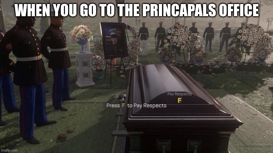 Press F to Pay Respects | WHEN YOU GO TO THE PRINCAPALS OFFICE | image tagged in press f to pay respects | made w/ Imgflip meme maker