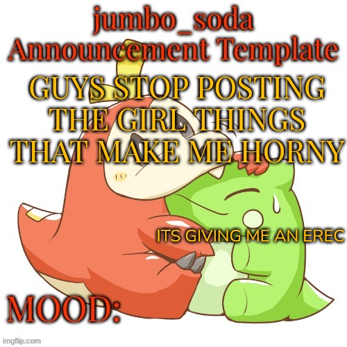 jumbo_soda 2024 temp | GUYS STOP POSTING THE GIRL THINGS THAT MAKE ME HORNY; ITS GIVING ME AN EREC | image tagged in jumbo_soda 2024 temp | made w/ Imgflip meme maker