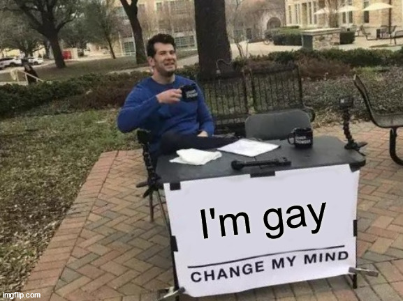 yeah | I'm gay | image tagged in memes,change my mind | made w/ Imgflip meme maker