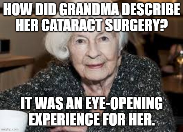 Grandmother | HOW DID GRANDMA DESCRIBE HER CATARACT SURGERY? IT WAS AN EYE-OPENING EXPERIENCE FOR HER. | image tagged in grandmother | made w/ Imgflip meme maker