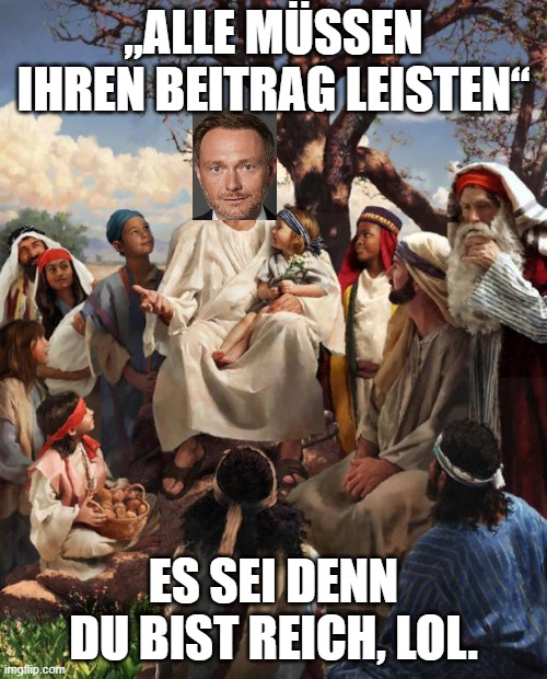 Story Time Jesus | „ALLE MÜSSEN IHREN BEITRAG LEISTEN“; ES SEI DENN DU BIST REICH, LOL. | image tagged in story time jesus | made w/ Imgflip meme maker