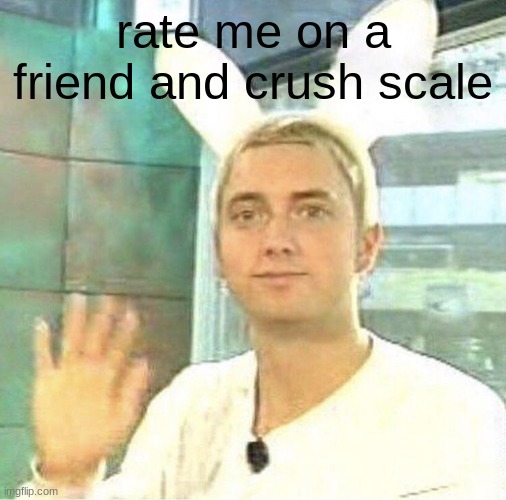hurray | rate me on a friend and crush scale | image tagged in hurray | made w/ Imgflip meme maker