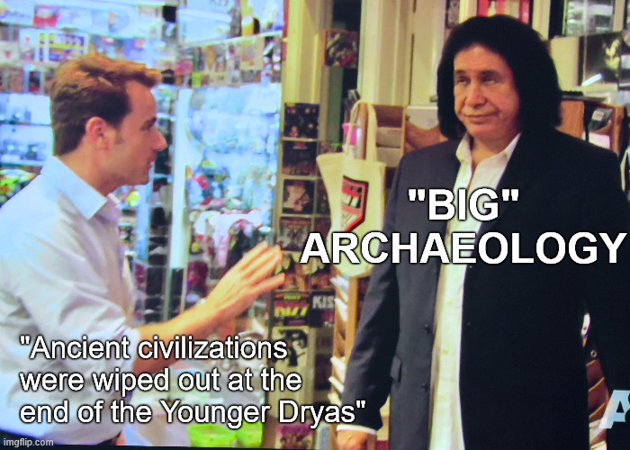 "BIG"
ARCHAEOLOGY; "Ancient civilizations
were wiped out at the
end of the Younger Dryas" | made w/ Imgflip meme maker