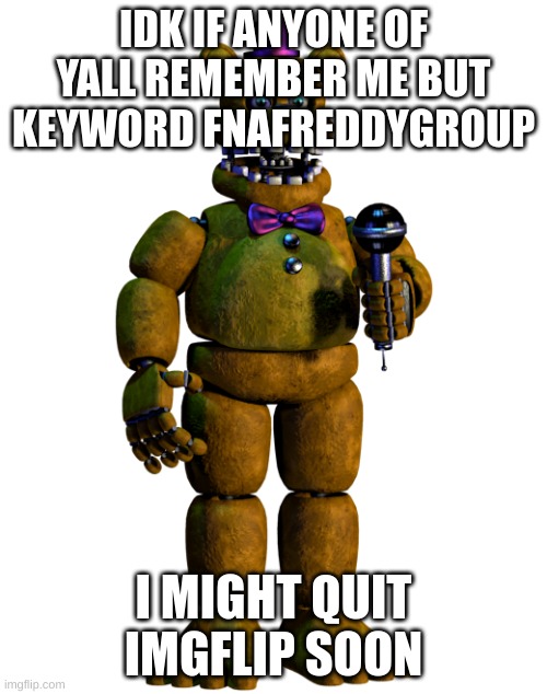 Fnafreddygang second creator | IDK IF ANYONE OF YALL REMEMBER ME BUT KEYWORD FNAFREDDYGROUP; I MIGHT QUIT IMGFLIP SOON | image tagged in memes,lol,fnafreddygang,loll | made w/ Imgflip meme maker