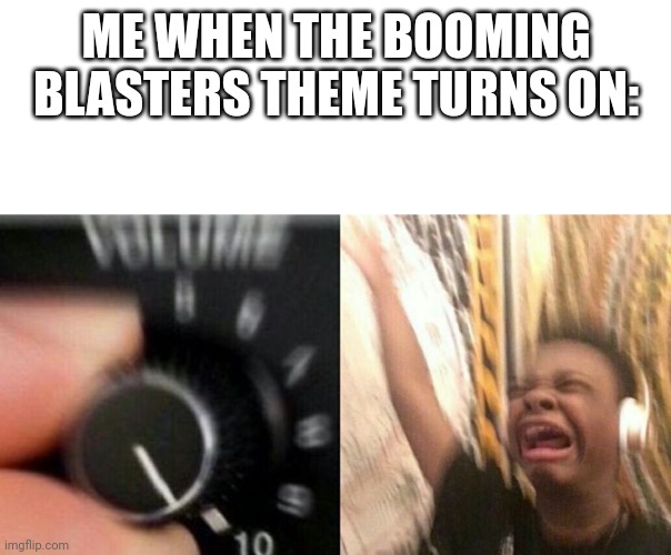 I just really love that subgame music | ME WHEN THE BOOMING BLASTERS THEME TURNS ON: | image tagged in turn up the music | made w/ Imgflip meme maker