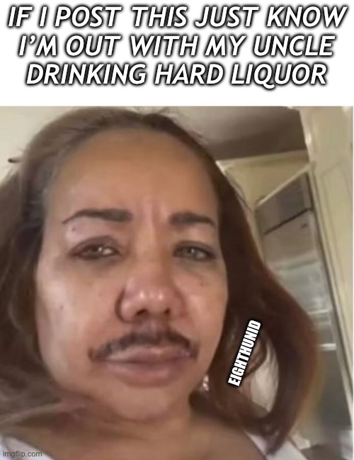 drinking | IF I POST THIS JUST KNOW
I’M OUT WITH MY UNCLE
DRINKING HARD LIQUOR; EIGHTHUNID | image tagged in drinking | made w/ Imgflip meme maker