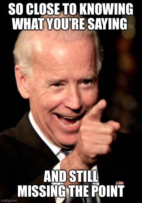 Smilin Biden Meme | SO CLOSE TO KNOWING WHAT YOU’RE SAYING AND STILL MISSING THE POINT | image tagged in memes,smilin biden | made w/ Imgflip meme maker