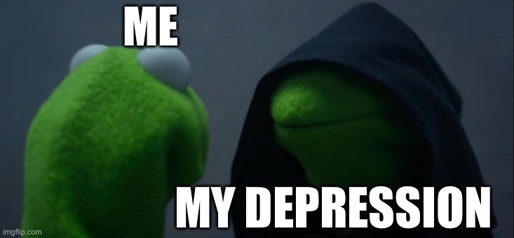 Evil Kermit Meme | ME; MY DEPRESSION | image tagged in memes,evil kermit | made w/ Imgflip meme maker