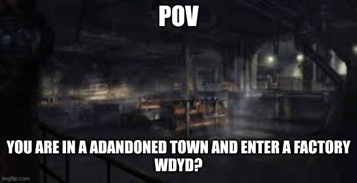 Basic Rules | POV; YOU ARE IN A ADANDONED TOWN AND ENTER A FACTORY
WDYD? | made w/ Imgflip meme maker