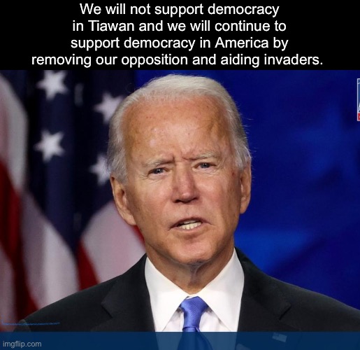 Democratic Marxism with a touch of fascism | We will not support democracy in Tiawan and we will continue to support democracy in America by removing our opposition and aiding invaders. | image tagged in politics lol,memes,joe biden,government corruption,treason | made w/ Imgflip meme maker