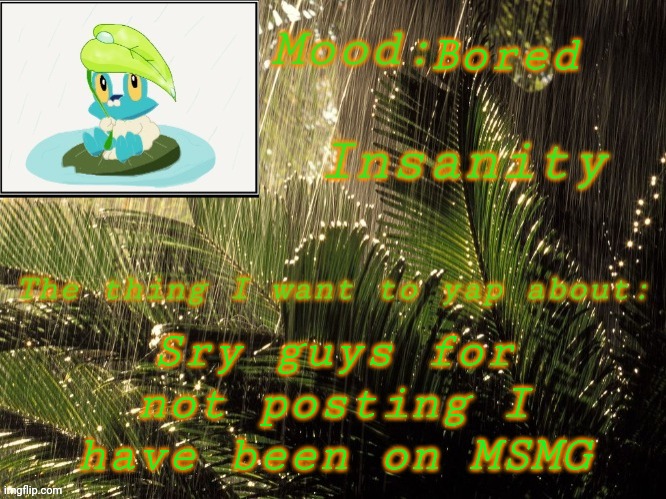 Sry | Bored; Sry guys for not posting I have been on MSMG | image tagged in new insanity announcement temp | made w/ Imgflip meme maker