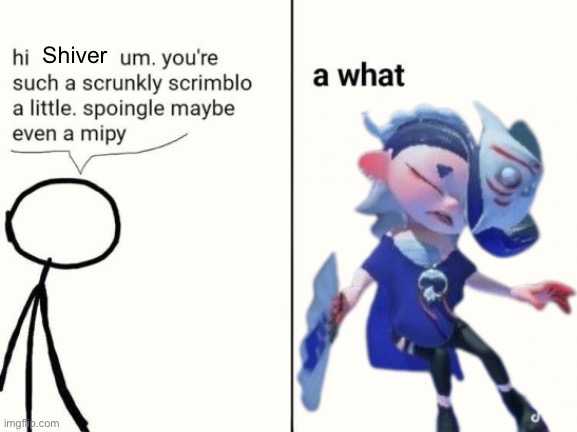 scrunkly scrimblo | Shiver | image tagged in scrunkly scrimblo | made w/ Imgflip meme maker