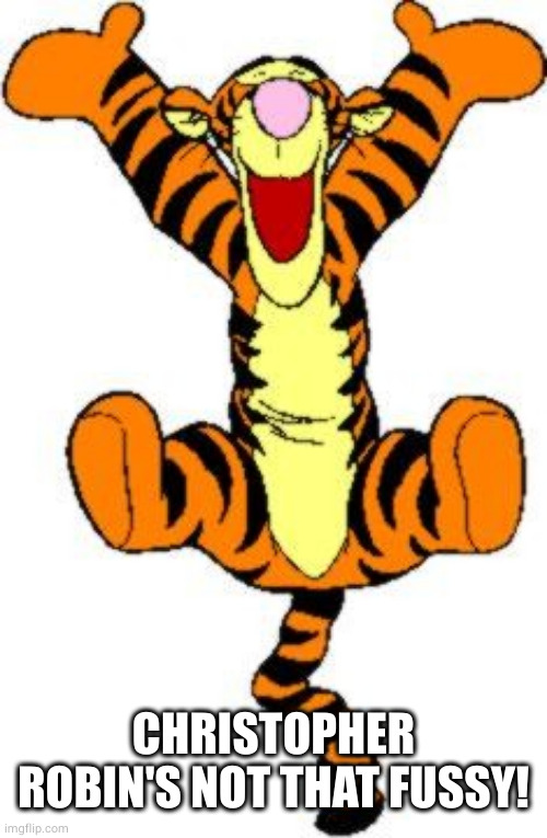 Tigger Bouncing | CHRISTOPHER ROBIN'S NOT THAT FUSSY! | image tagged in tigger bouncing | made w/ Imgflip meme maker