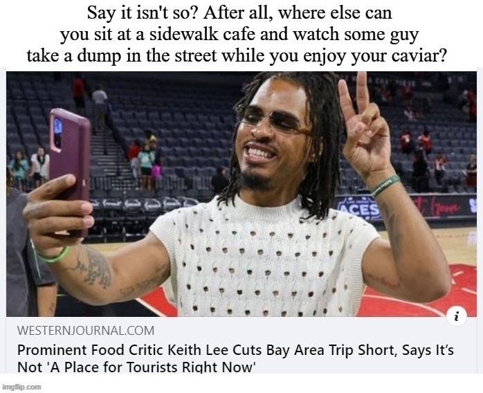 Prominent Food Critic Keith Lee Cuts Bay Area Trip Short, Says It's Not a 'Place for Tourists Right Now' | image tagged in san francisco,san francisco bay,bay city poopers,pooping,shithole,shithole cities award | made w/ Imgflip meme maker