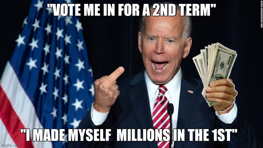 Greedy Joe, Seedy Joe, 10% Needy Joe. | "VOTE ME IN FOR A 2ND TERM"; "I MADE MYSELF  MILLIONS IN THE 1ST" | image tagged in memes,creepy joe biden,2024,government corruption,election interference,political meme | made w/ Imgflip meme maker