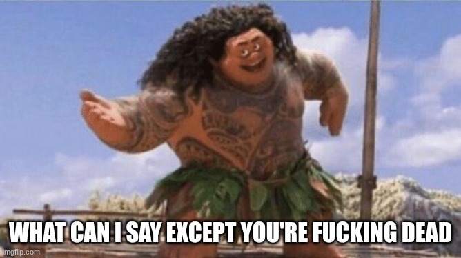 What Can I Say Except X? | WHAT CAN I SAY EXCEPT YOU'RE FUCKING DEAD | image tagged in what can i say except x | made w/ Imgflip meme maker
