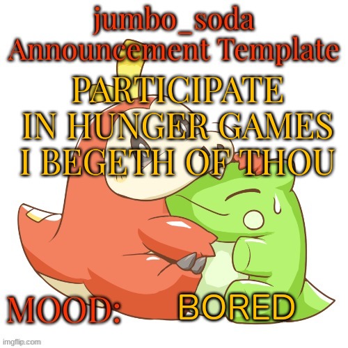 jumbo_soda 2024 temp | PARTICIPATE IN HUNGER GAMES I BEGETH OF THOU; BORED | image tagged in jumbo_soda 2024 temp | made w/ Imgflip meme maker