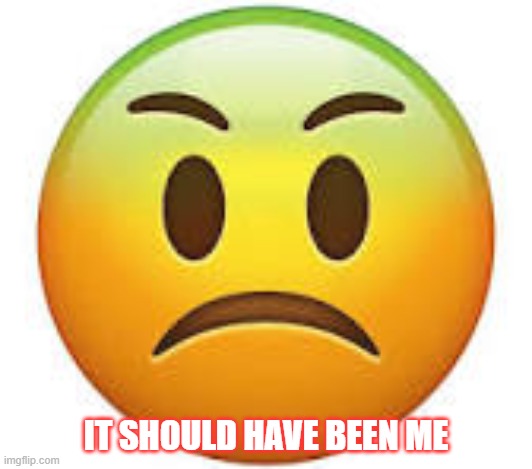 Envy Regret Jealousy Emoji | IT SHOULD HAVE BEEN ME | image tagged in envy,jealousy,jealous,angry,anger | made w/ Imgflip meme maker