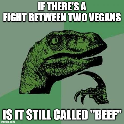 the real question | IF THERE'S A FIGHT BETWEEN TWO VEGANS; IS IT STILL CALLED "BEEF" | image tagged in memes,philosoraptor | made w/ Imgflip meme maker