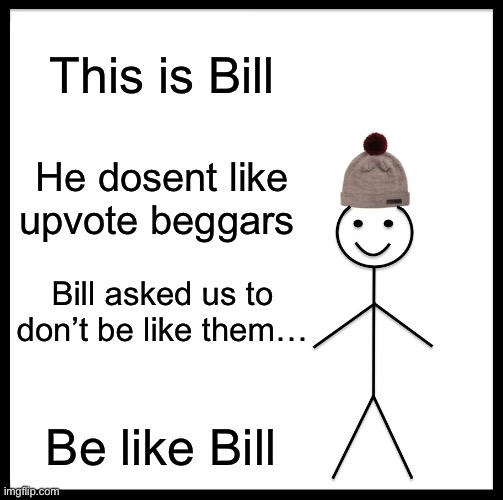Be Like Bill Meme | This is Bill; He dosent like upvote beggars; Bill asked us to don’t be like them…; Be like Bill | image tagged in memes,be like bill | made w/ Imgflip meme maker