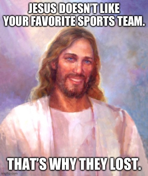 Jesus loves sports, just not your favorite team | JESUS DOESN’T LIKE YOUR FAVORITE SPORTS TEAM. THAT’S WHY THEY LOST. | image tagged in memes,smiling jesus | made w/ Imgflip meme maker