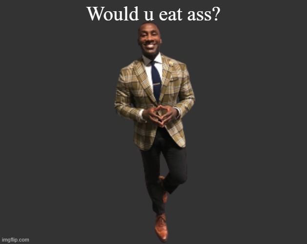 genuine question | Would u eat ass? | image tagged in h d 3 | made w/ Imgflip meme maker