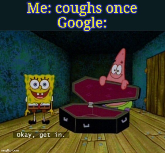 Yea your dead | Me: coughs once
Google: | image tagged in spongebob coffin | made w/ Imgflip meme maker