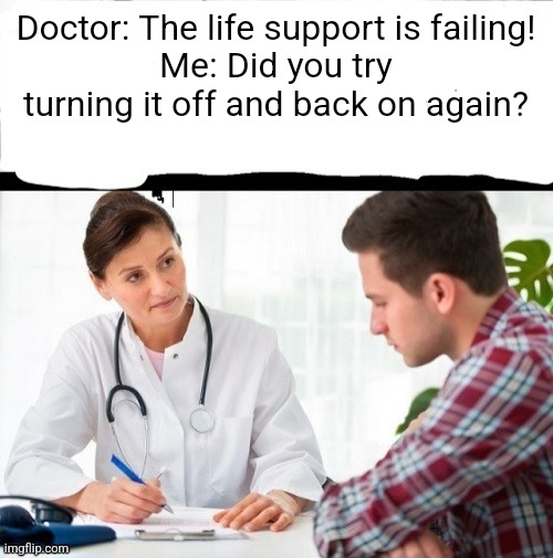 OC | Doctor: The life support is failing!
Me: Did you try turning it off and back on again? | image tagged in doctor and patient one panel caption area | made w/ Imgflip meme maker