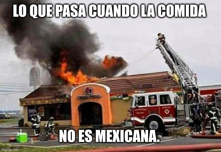 Taco Bell no es comida Mexican | LO QUE PASA CUANDO LA COMIDA; NO ES MEXICANA. | image tagged in taco bell fire,comida,mexicana,memes,mierda,diarrhea | made w/ Imgflip meme maker