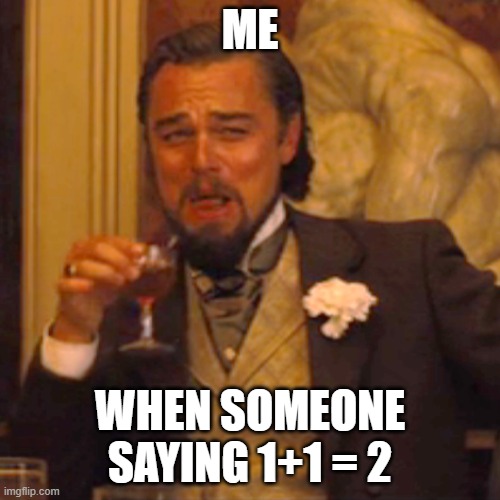 NO its 11 | ME; WHEN SOMEONE SAYING 1+1 = 2 | image tagged in memes,laughing leo | made w/ Imgflip meme maker