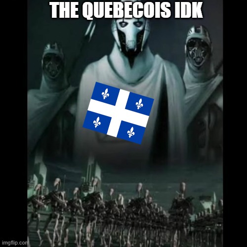 Quebecois | THE QUEBECOIS IDK | image tagged in canada,canadian politics,star wars,battle droid | made w/ Imgflip meme maker