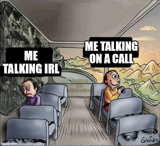 two guys on a bus | ME TALKING ON A CALL; ME TALKING IRL | image tagged in two guys on a bus | made w/ Imgflip meme maker