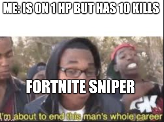 Fortnite memes anyone can relate to | ME: IS ON 1 HP BUT HAS 10 KILLS; FORTNITE SNIPER | image tagged in im about to end this mans whole carrer,fortnite meme | made w/ Imgflip meme maker