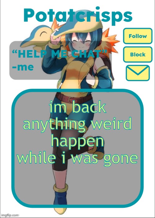 hopefully no more h0rny posts ab me | im back anything weird happen while i was gone | image tagged in potatcrisps announcement temp | made w/ Imgflip meme maker