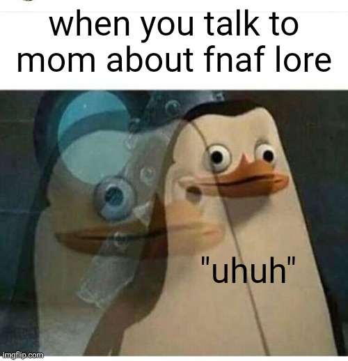 Madagascar Meme | when you talk to mom about fnaf lore; "uhuh" | image tagged in madagascar meme | made w/ Imgflip meme maker