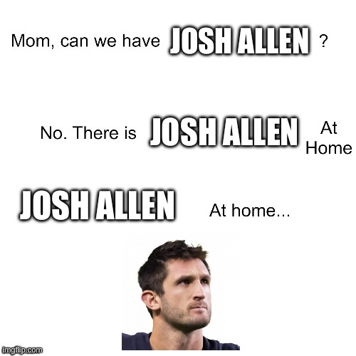 Mom can we have | JOSH ALLEN; JOSH ALLEN; JOSH ALLEN | image tagged in mom can we have | made w/ Imgflip meme maker