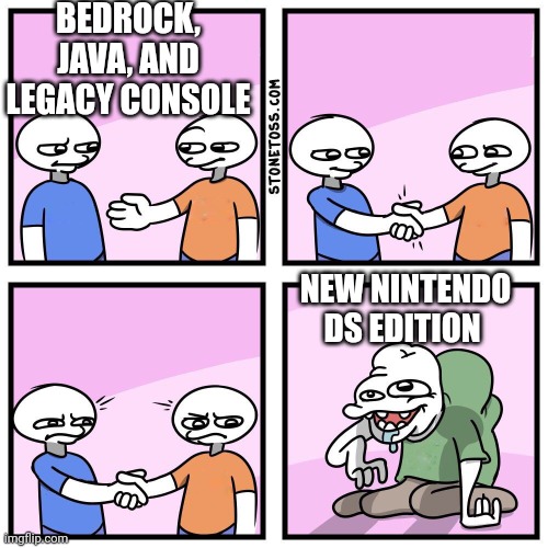 Picture this: minecraft on console, but you use a trackball thats shaped like a cylinder to move the camera, and your render dis | BEDROCK, JAVA, AND LEGACY CONSOLE; NEW NINTENDO DS EDITION | image tagged in two guys shake hands | made w/ Imgflip meme maker