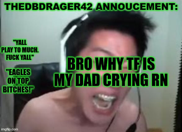 thedbdrager42s annoucement template | BRO WHY TF IS MY DAD CRYING RN | image tagged in thedbdrager42s annoucement template | made w/ Imgflip meme maker