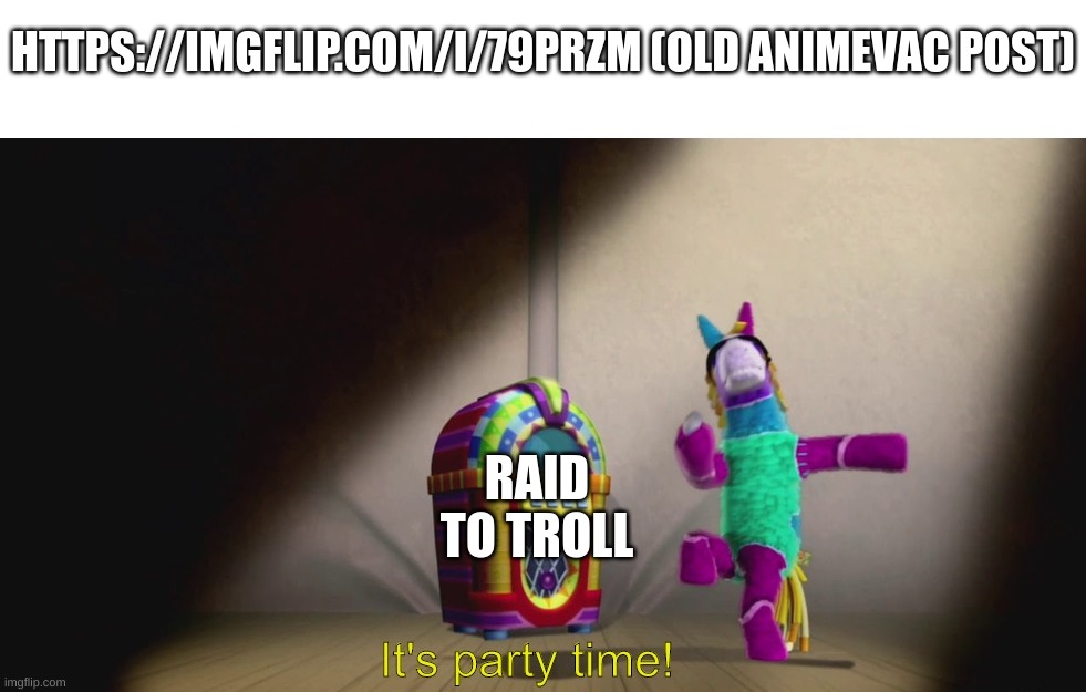 I found an old Animevac post, so lets raid it to troll him | HTTPS://IMGFLIP.COM/I/79PRZM (OLD ANIMEVAC POST); RAID TO TROLL | image tagged in it's party time | made w/ Imgflip meme maker