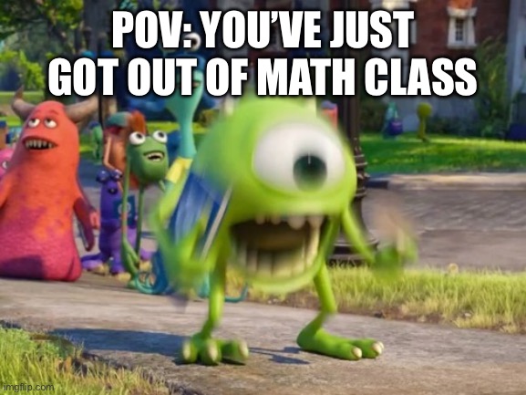 Screaming Mike Wazowski | POV: YOU’VE JUST GOT OUT OF MATH CLASS | image tagged in screaming mike wazowski | made w/ Imgflip meme maker