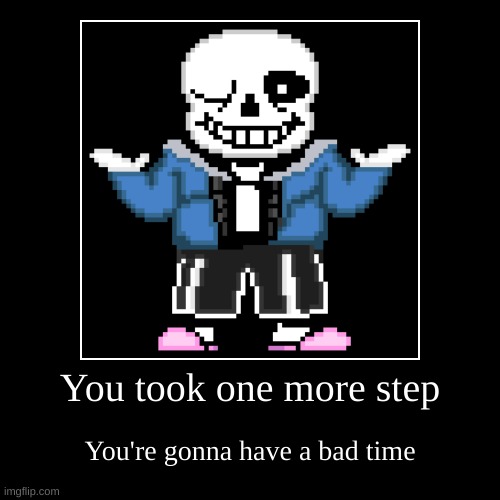 Sans | You took one more step | You're gonna have a bad time | image tagged in funny,demotivationals | made w/ Imgflip demotivational maker