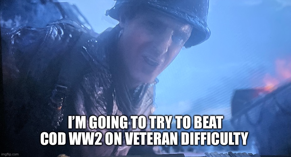 I’m so dead | I’M GOING TO TRY TO BEAT COD WW2 ON VETERAN DIFFICULTY | image tagged in ww2,cod | made w/ Imgflip meme maker