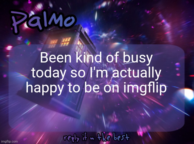 Palmo Post | Been kind of busy today so I'm actually happy to be on imgflip | image tagged in palmo post | made w/ Imgflip meme maker