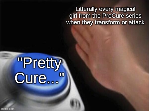 Blank Nut Button | Litterally every magical girl from the PreCure series when they transform or attack; "Pretty Cure..." | image tagged in memes,blank nut button | made w/ Imgflip meme maker
