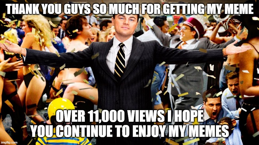thank you | THANK YOU GUYS SO MUCH FOR GETTING MY MEME; OVER 11,000 VIEWS I HOPE YOU CONTINUE TO ENJOY MY MEMES | image tagged in wolf party,celebration | made w/ Imgflip meme maker