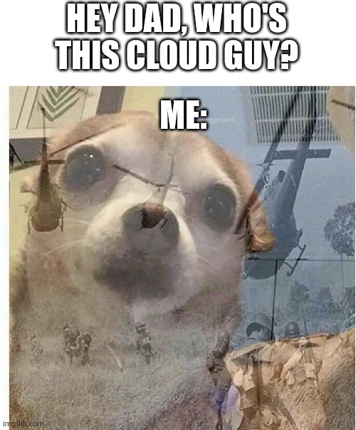 PTSD Chihuahua | HEY DAD, WHO'S THIS CLOUD GUY? ME: | image tagged in ptsd chihuahua | made w/ Imgflip meme maker